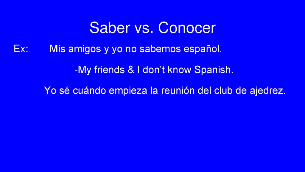 Saber vs. Conocer Ex: Mis amigos y yo no sabemos español.