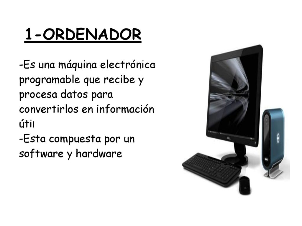 1-ORDENADOR -Es una máquina electrónica programable que recibe y procesa datos para convertirlos en información útil.