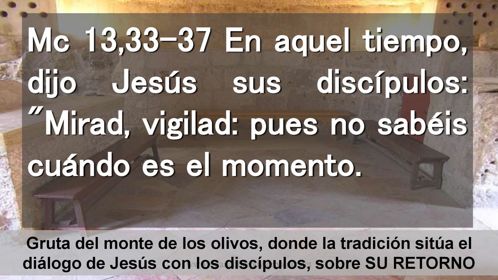 Mc 13,33-37 En aquel tiempo, dijo Jesús sus discípulos: Mirad, vigilad: pues no sabéis cuándo es el momento.
