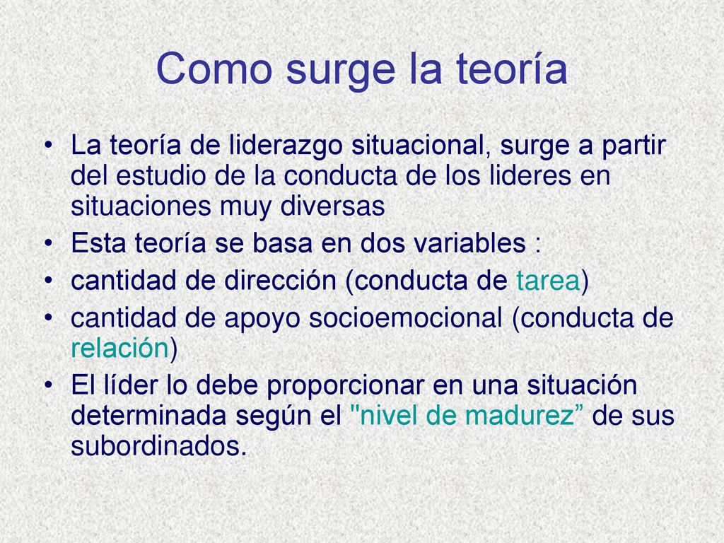 Como surge la teoría La teoría de liderazgo situacional, surge a partir del estudio de la conducta de los lideres en situaciones muy diversas.