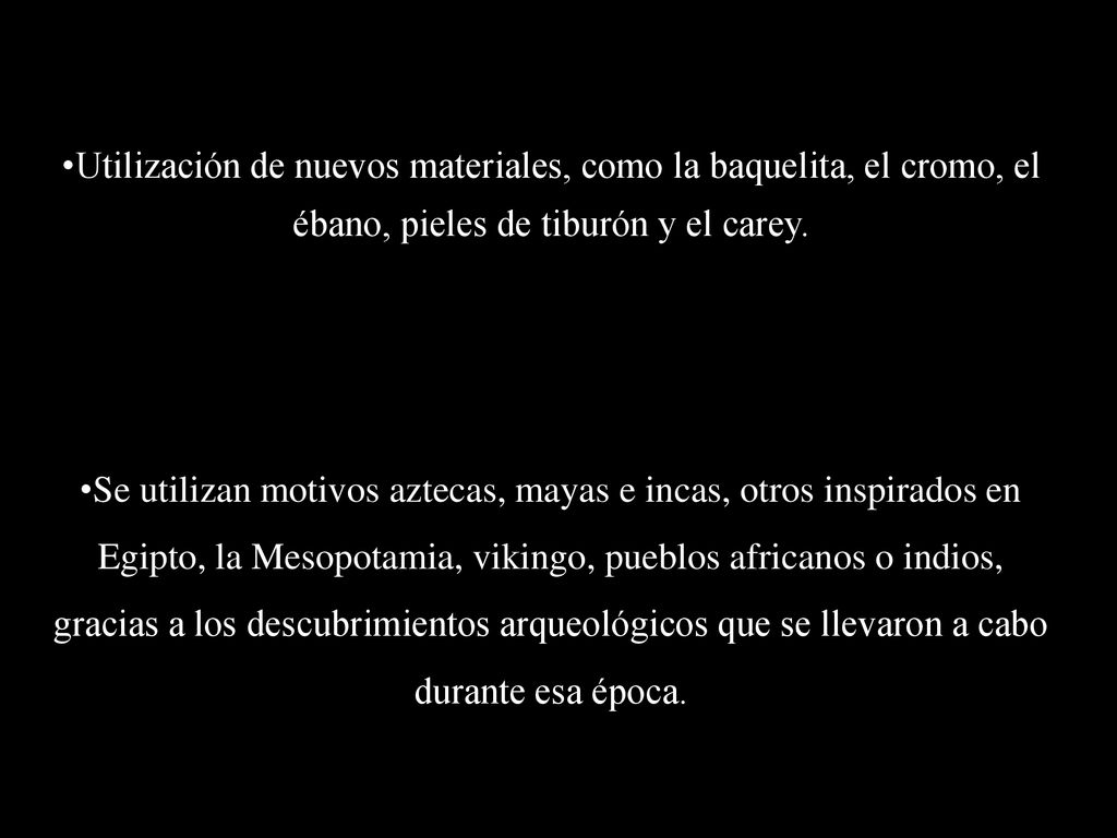 Utilización de nuevos materiales, como la baquelita, el cromo, el ébano, pieles de tiburón y el carey.