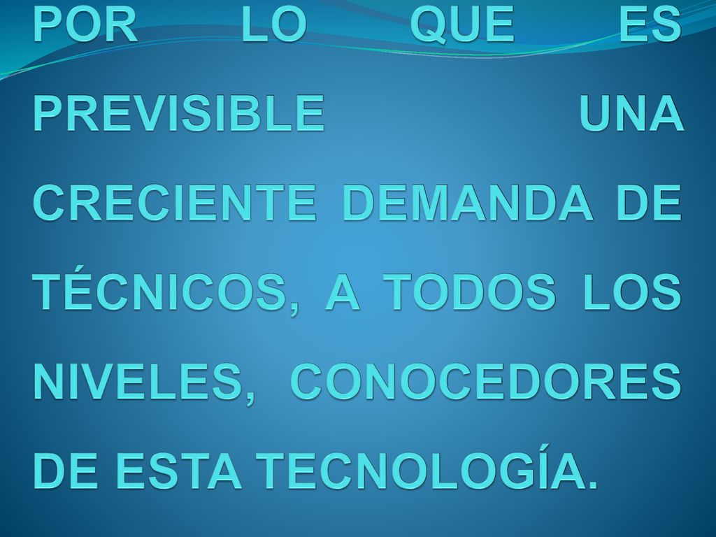 POR LO QUE ES PREVISIBLE UNA CRECIENTE DEMANDA DE TÉCNICOS, A TODOS LOS NIVELES, CONOCEDORES DE ESTA TECNOLOGÍA.