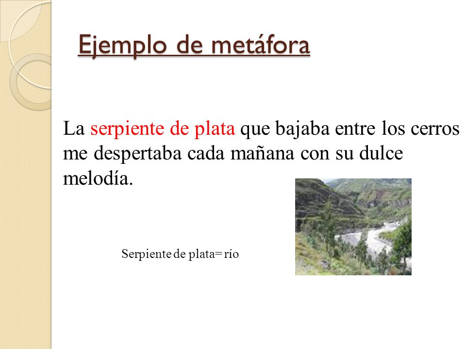 Ejemplo de metáfora La serpiente de plata que bajaba entre los cerros me despertaba cada mañana con su dulce melodía.