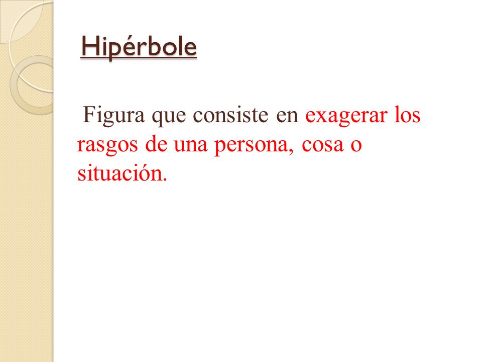 Hipérbole Figura que consiste en exagerar los rasgos de una persona, cosa o situación.