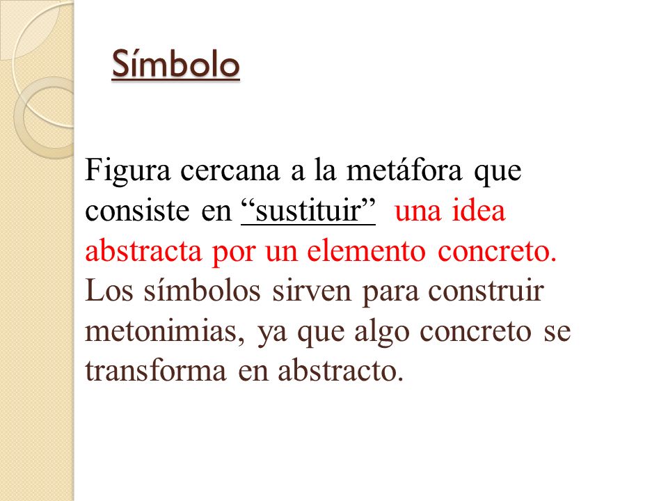 Símbolo Figura cercana a la metáfora que consiste en sustituir una idea abstracta por un elemento concreto.