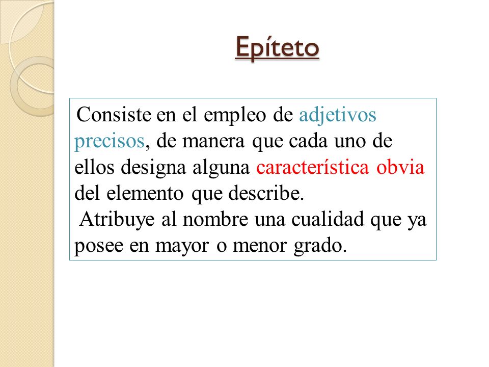 Epíteto Consiste en el empleo de adjetivos precisos, de manera que cada uno de ellos designa alguna característica obvia del elemento que describe.