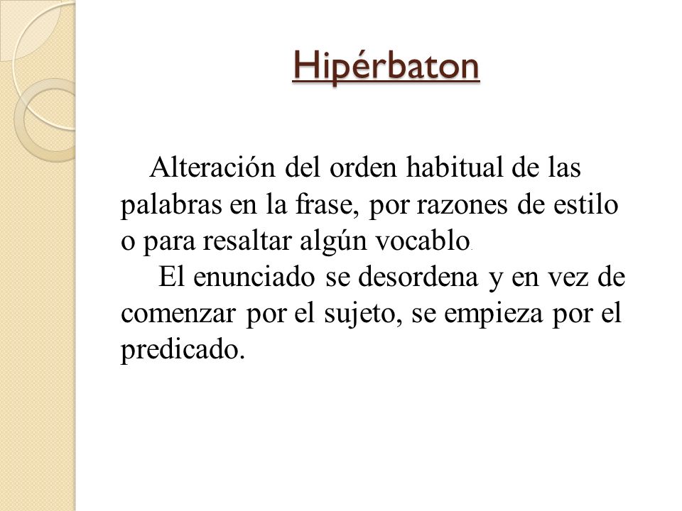 Hipérbaton Alteración del orden habitual de las palabras en la frase, por razones de estilo o para resaltar algún vocablo.