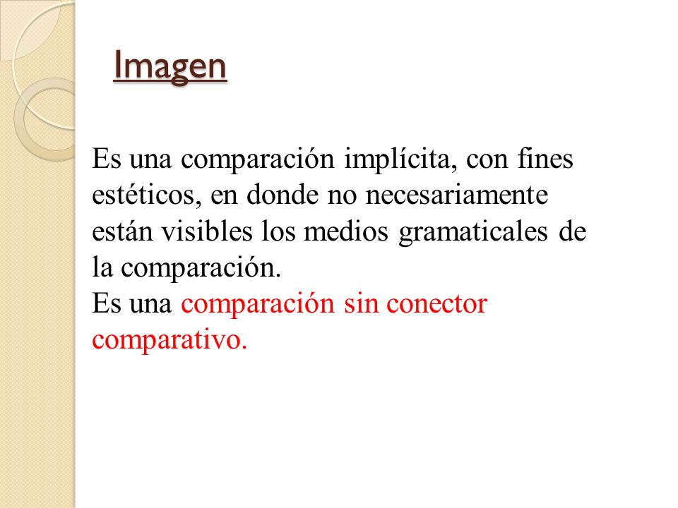 Imagen Es una comparación implícita, con fines estéticos, en donde no necesariamente están visibles los medios gramaticales de la comparación.