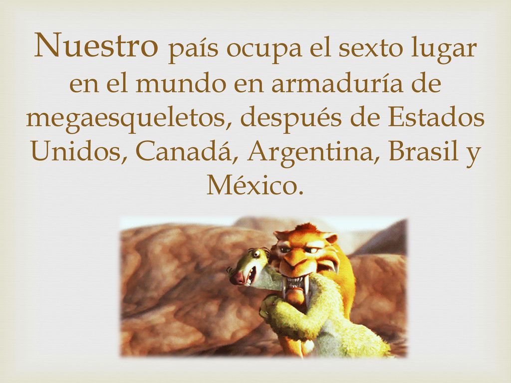 Nuestro país ocupa el sexto lugar en el mundo en armaduría de megaesqueletos, después de Estados Unidos, Canadá, Argentina, Brasil y México.
