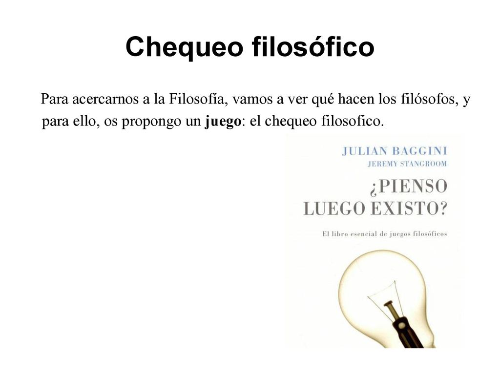 Chequeo filosófico Para acercarnos a la Filosofía, vamos a ver qué hacen los filósofos, y para ello, os propongo un juego: el chequeo filosofico.