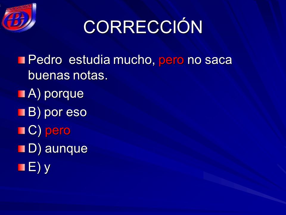 CORRECCIÓN Pedro estudia mucho, pero no saca buenas notas. A) porque