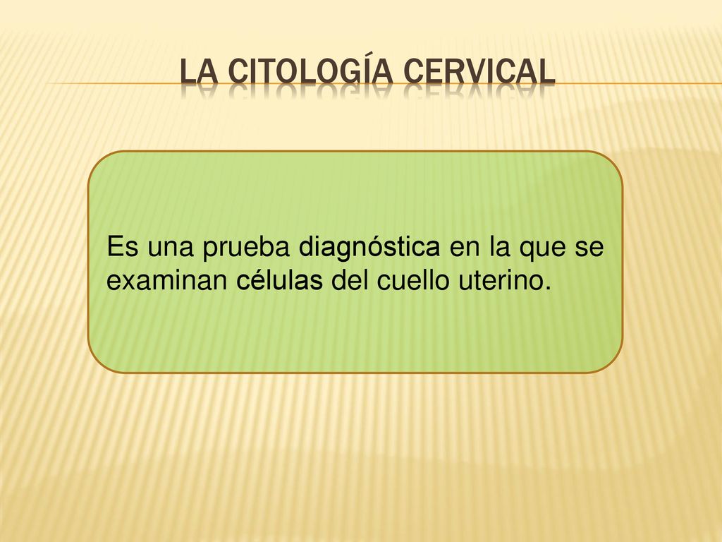 La citología cervical Es una prueba diagnóstica en la que se examinan células del cuello uterino.