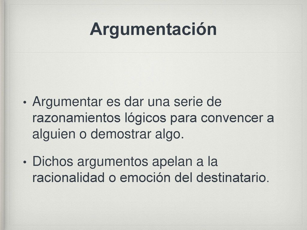 Argumentación Argumentar es dar una serie de razonamientos lógicos para convencer a alguien o demostrar algo.