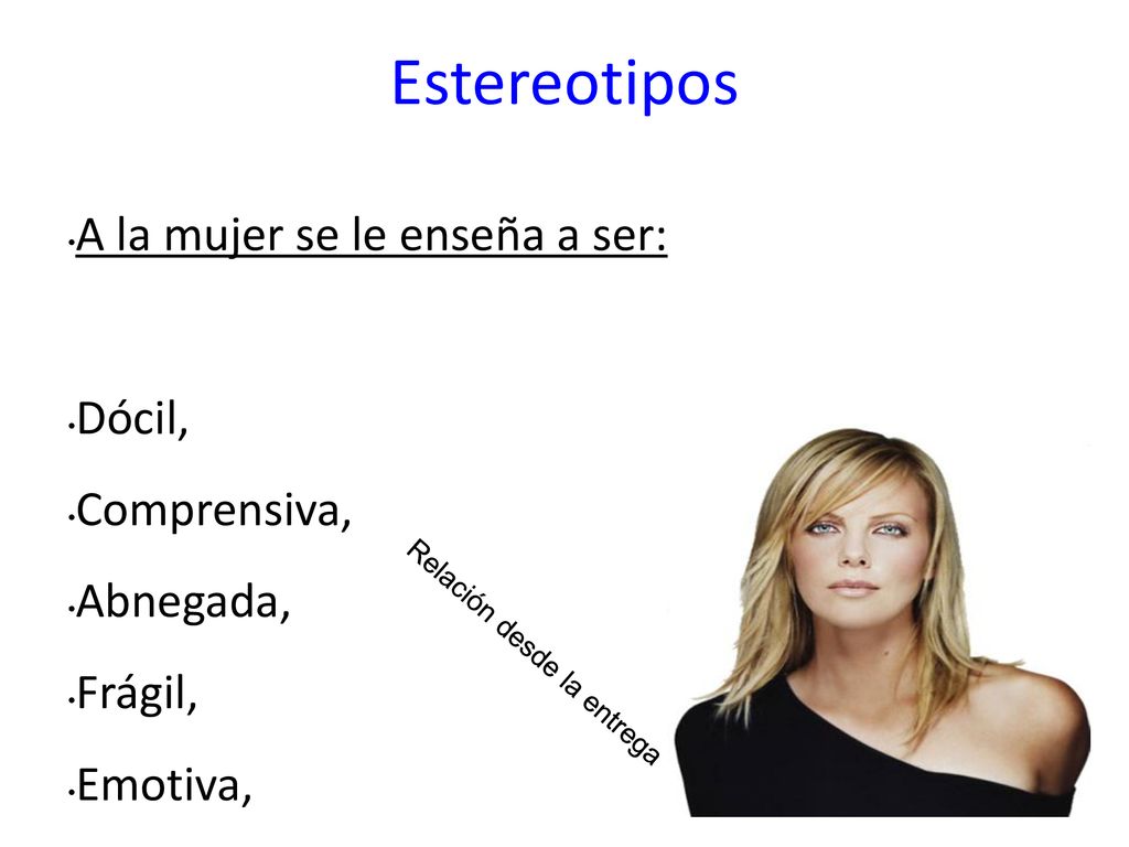 Estereotipos A la mujer se le enseña a ser: Dócil, Comprensiva,