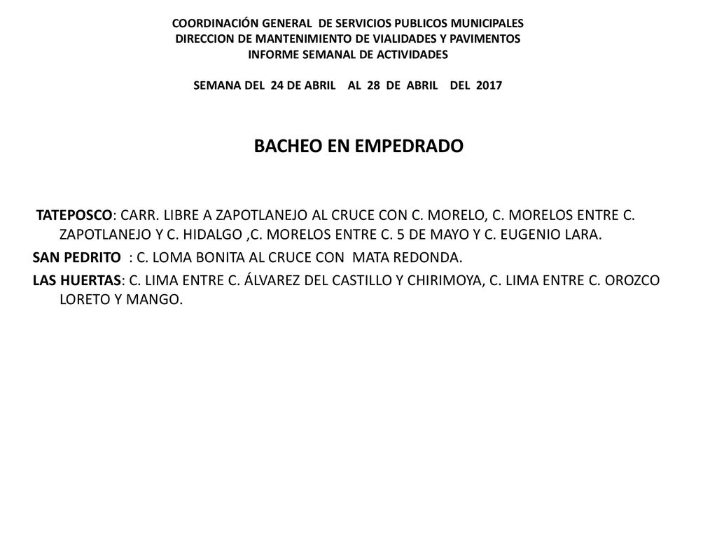 COORDINACIÓN GENERAL DE SERVICIOS PUBLICOS MUNICIPALES DIRECCION DE MANTENIMIENTO DE VIALIDADES Y PAVIMENTOS INFORME SEMANAL DE ACTIVIDADES SEMANA DEL 24 DE ABRIL AL 28 DE ABRIL DEL 2017