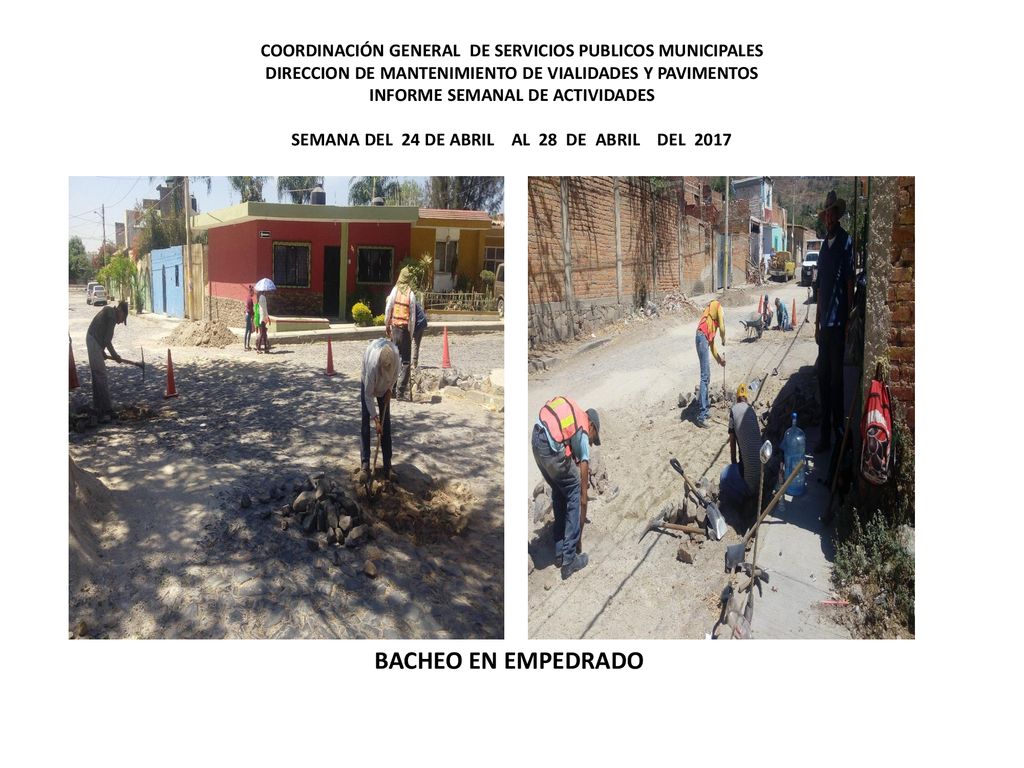 COORDINACIÓN GENERAL DE SERVICIOS PUBLICOS MUNICIPALES DIRECCION DE MANTENIMIENTO DE VIALIDADES Y PAVIMENTOS INFORME SEMANAL DE ACTIVIDADES SEMANA DEL 24 DE ABRIL AL 28 DE ABRIL DEL 2017