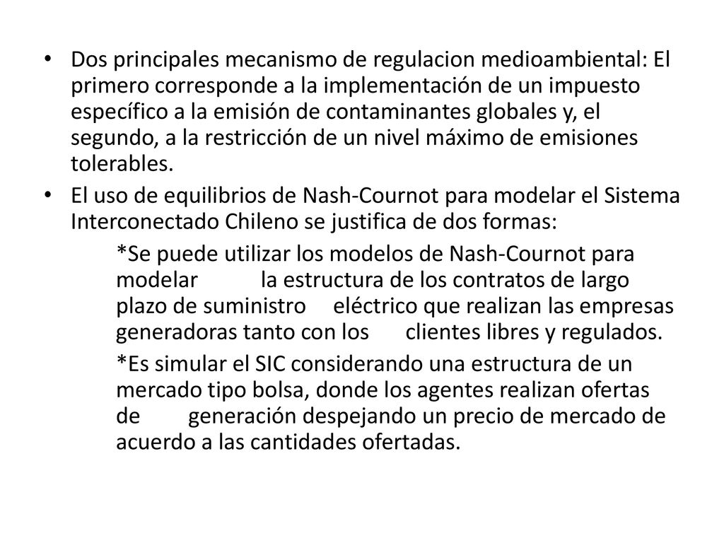 Dos principales mecanismo de regulacion medioambiental: El primero corresponde a la implementación de un impuesto específico a la emisión de contaminantes globales y, el segundo, a la restricción de un nivel máximo de emisiones tolerables.