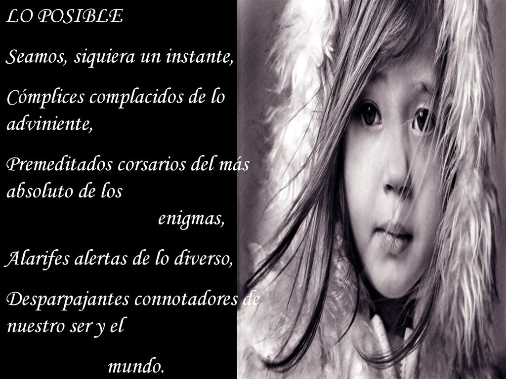 LO POSIBLE Seamos, siquiera un instante, Cómplices complacidos de lo adviniente, Premeditados corsarios del más absoluto de los enigmas,