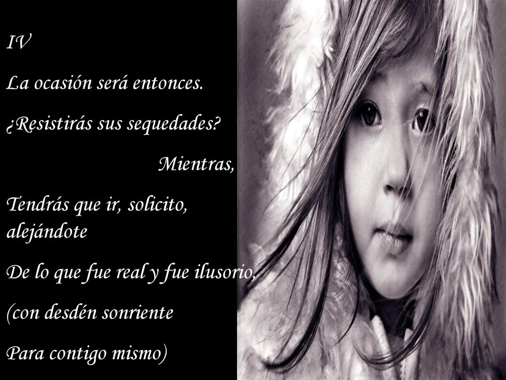 IV La ocasión será entonces. ¿Resistirás sus sequedades Mientras, Tendrás que ir, solicito, alejándote.