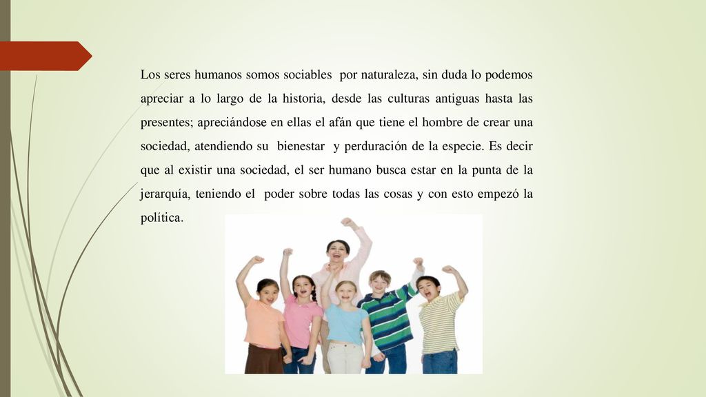 Los seres humanos somos sociables por naturaleza, sin duda lo podemos apreciar a lo largo de la historia, desde las culturas antiguas hasta las presentes; apreciándose en ellas el afán que tiene el hombre de crear una sociedad, atendiendo su bienestar y perduración de la especie.