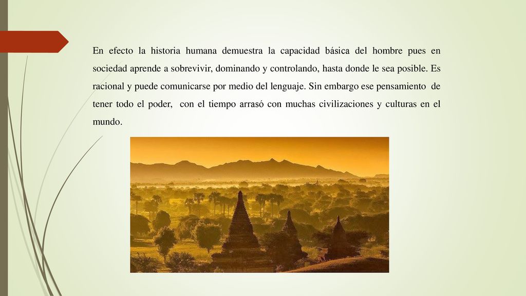 En efecto la historia humana demuestra la capacidad básica del hombre pues en sociedad aprende a sobrevivir, dominando y controlando, hasta donde le sea posible.
