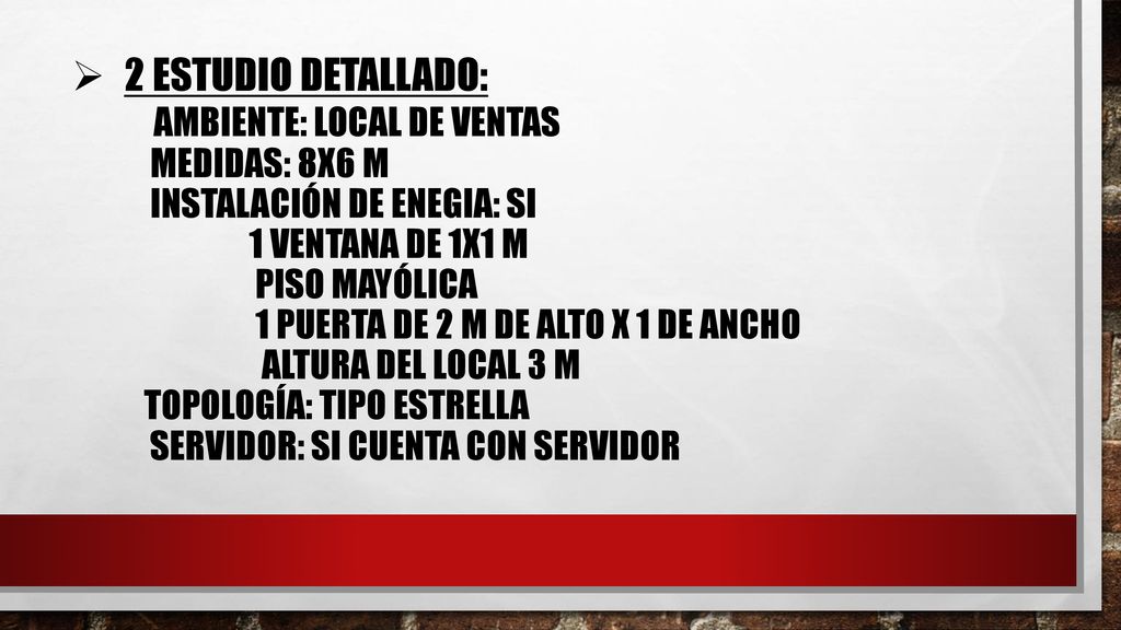 2 Estudio detallado: ambiente: local de ventas medidas: 8x6 m instalación de enegia: si 1 ventana de 1x1 m piso mayólica 1 puerta de 2 m de alto x 1 de ancho altura del local 3 m topología: tipo estrella servidor: si cuenta con servidor