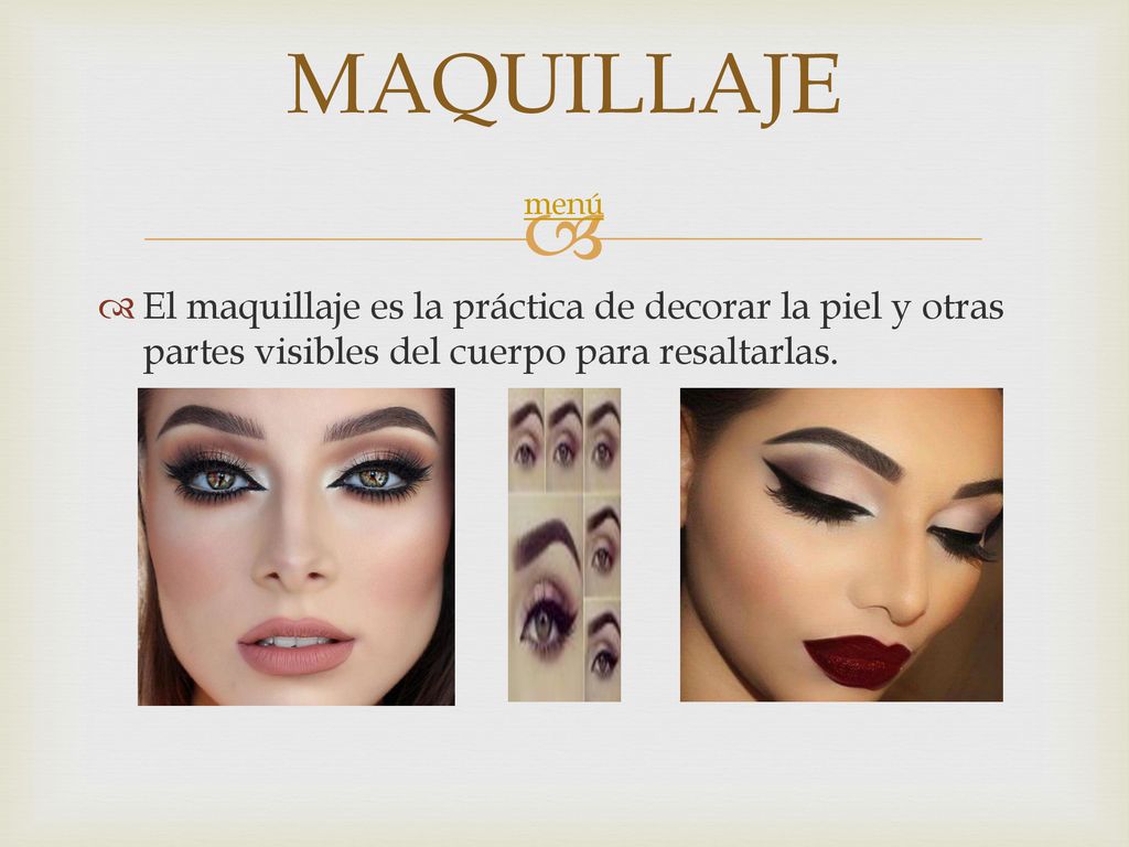 MAQUILLAJE menú El maquillaje es la práctica de decorar la piel y otras partes visibles del cuerpo para resaltarlas.