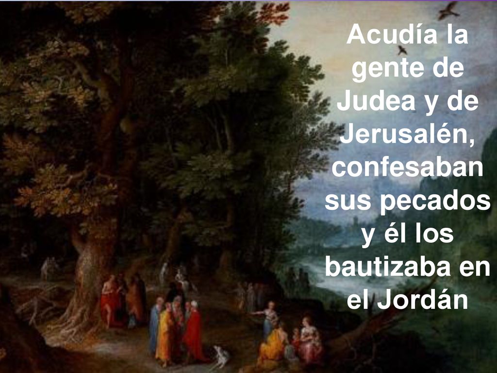 Acudía la gente de Judea y de Jerusalén, confesaban sus pecados y él los bautizaba en el Jordán
