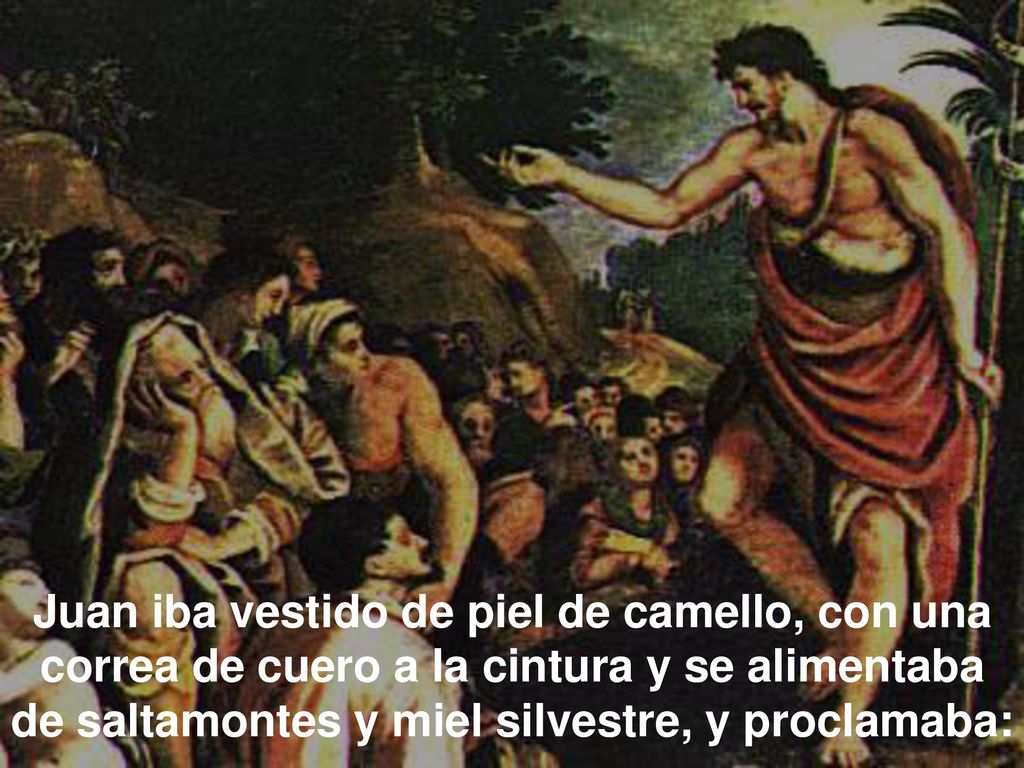 Juan iba vestido de piel de camello, con una correa de cuero a la cintura y se alimentaba de saltamontes y miel silvestre, y proclamaba: