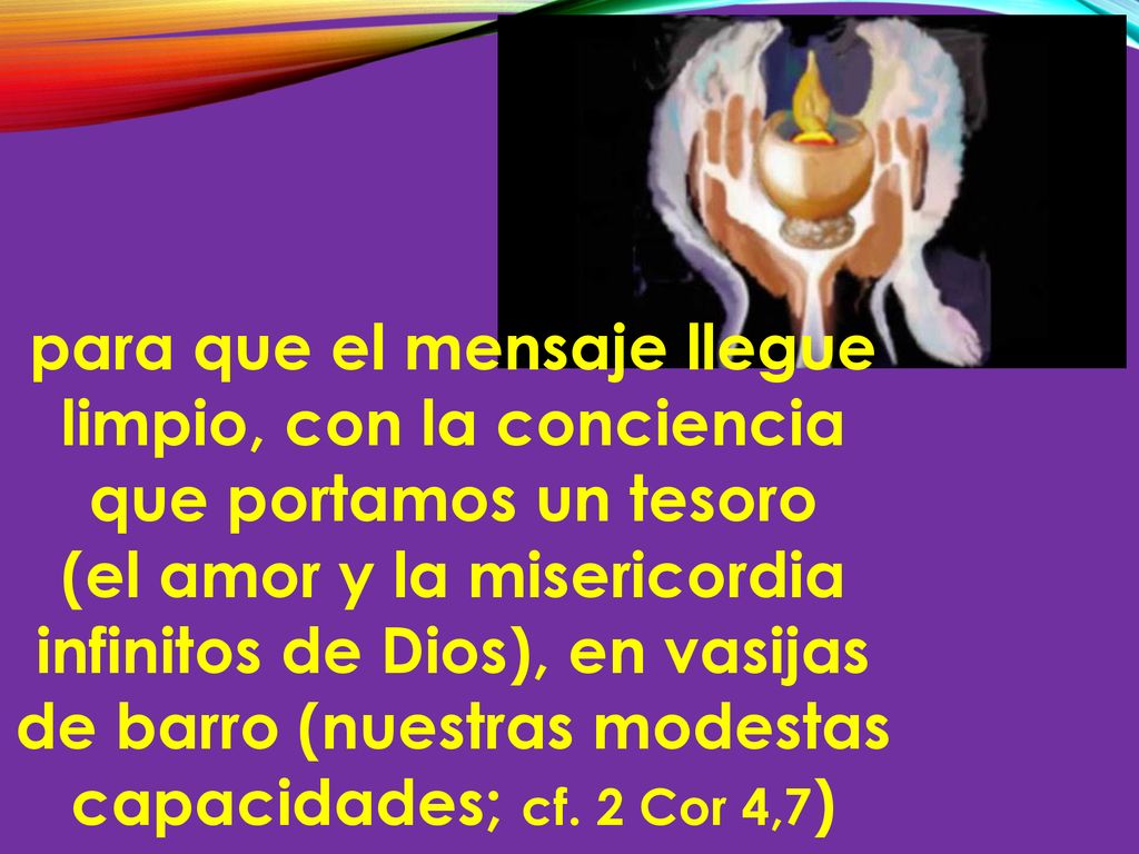 para que el mensaje llegue limpio, con la conciencia que portamos un tesoro