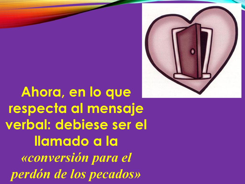 Ahora, en lo que respecta al mensaje verbal: debiese ser el llamado a la «conversión para el perdón de los pecados»