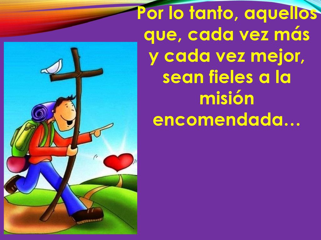 Por lo tanto, aquellos que, cada vez más y cada vez mejor, sean fieles a la misión encomendada…