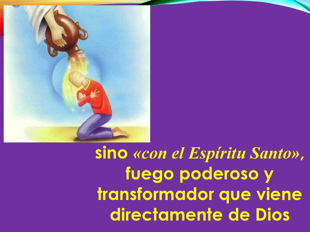 sino «con el Espíritu Santo», fuego poderoso y transformador que viene directamente de Dios