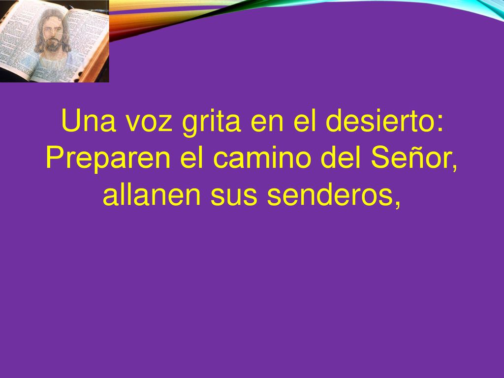 Una voz grita en el desierto: Preparen el camino del Señor, allanen sus senderos,