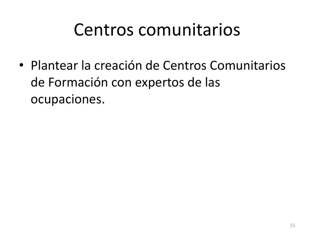 Centros comunitarios Plantear la creación de Centros Comunitarios de Formación con expertos de las ocupaciones.