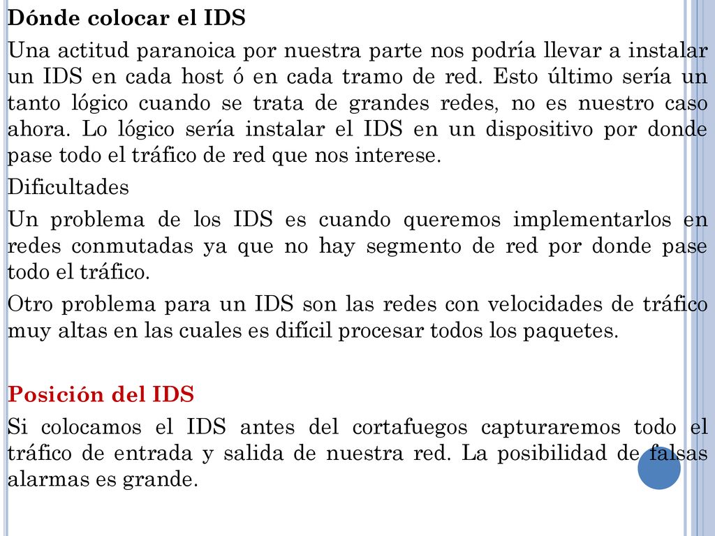Dónde colocar el IDS Una actitud paranoica por nuestra parte nos podría llevar a instalar un IDS en cada host ó en cada tramo de red.