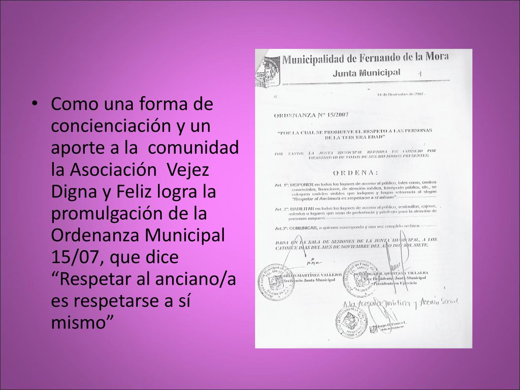 Como una forma de concienciación y un aporte a la comunidad la Asociación Vejez Digna y Feliz logra la promulgación de la Ordenanza Municipal 15/07, que dice Respetar al anciano/a es respetarse a sí mismo
