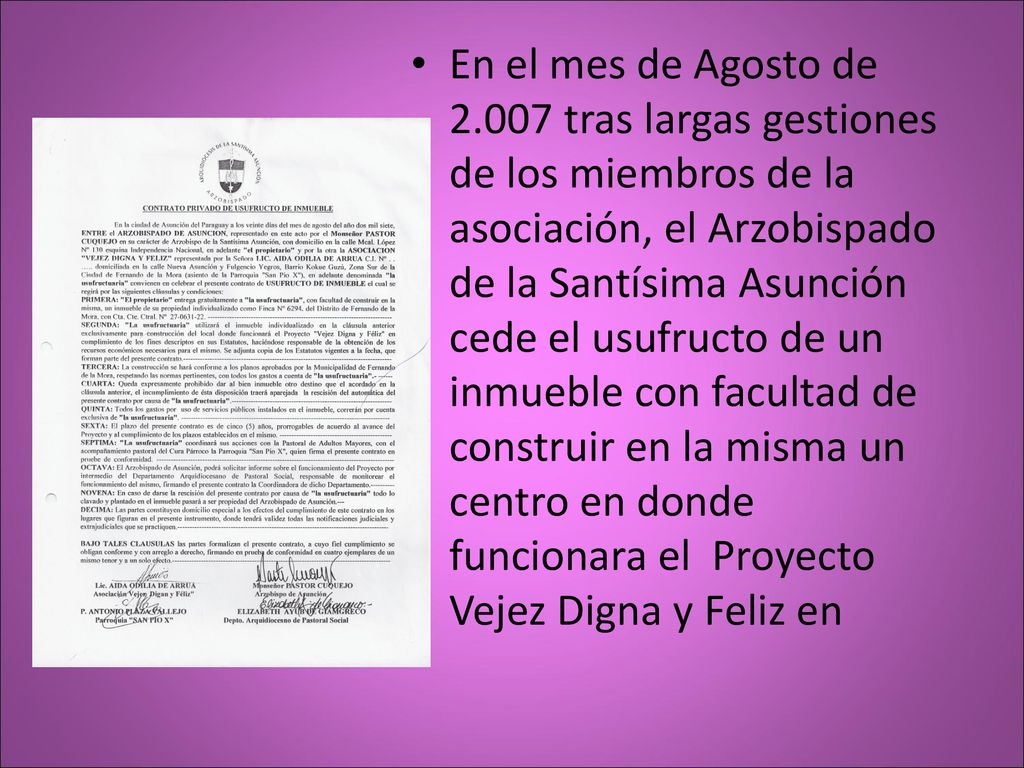 En el mes de Agosto de tras largas gestiones de los miembros de la asociación, el Arzobispado de la Santísima Asunción cede el usufructo de un inmueble con facultad de construir en la misma un centro en donde funcionara el Proyecto Vejez Digna y Feliz en