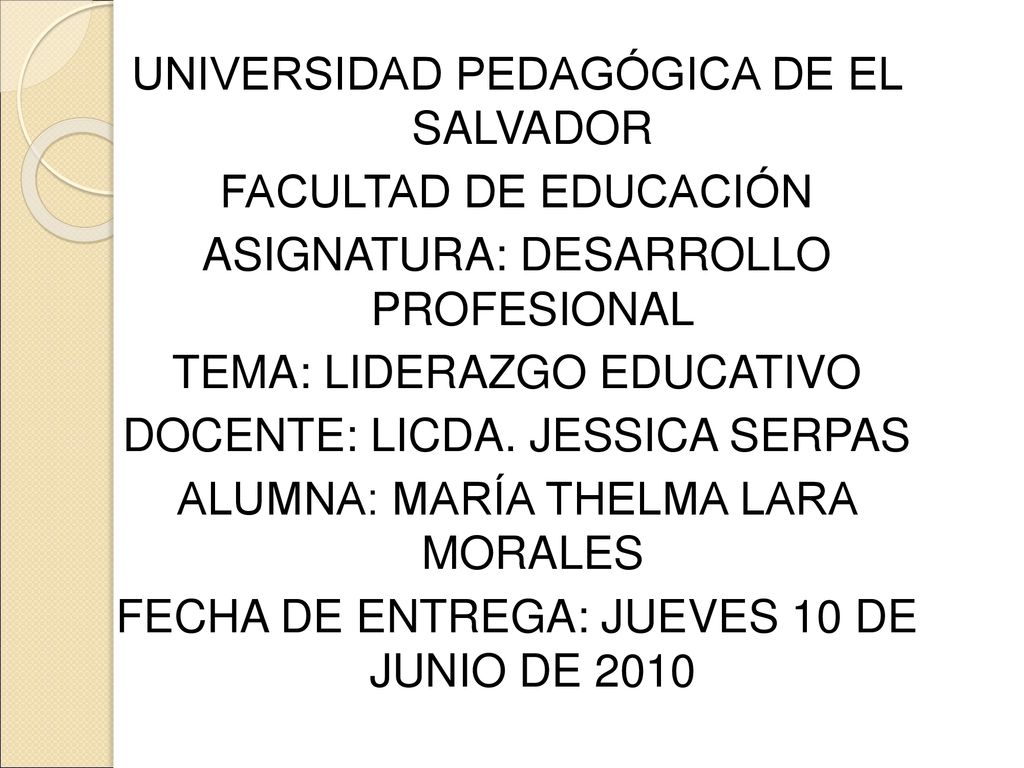 UNIVERSIDAD PEDAGÓGICA DE EL SALVADOR FACULTAD DE EDUCACIÓN ASIGNATURA: DESARROLLO PROFESIONAL TEMA: LIDERAZGO EDUCATIVO DOCENTE: LICDA.