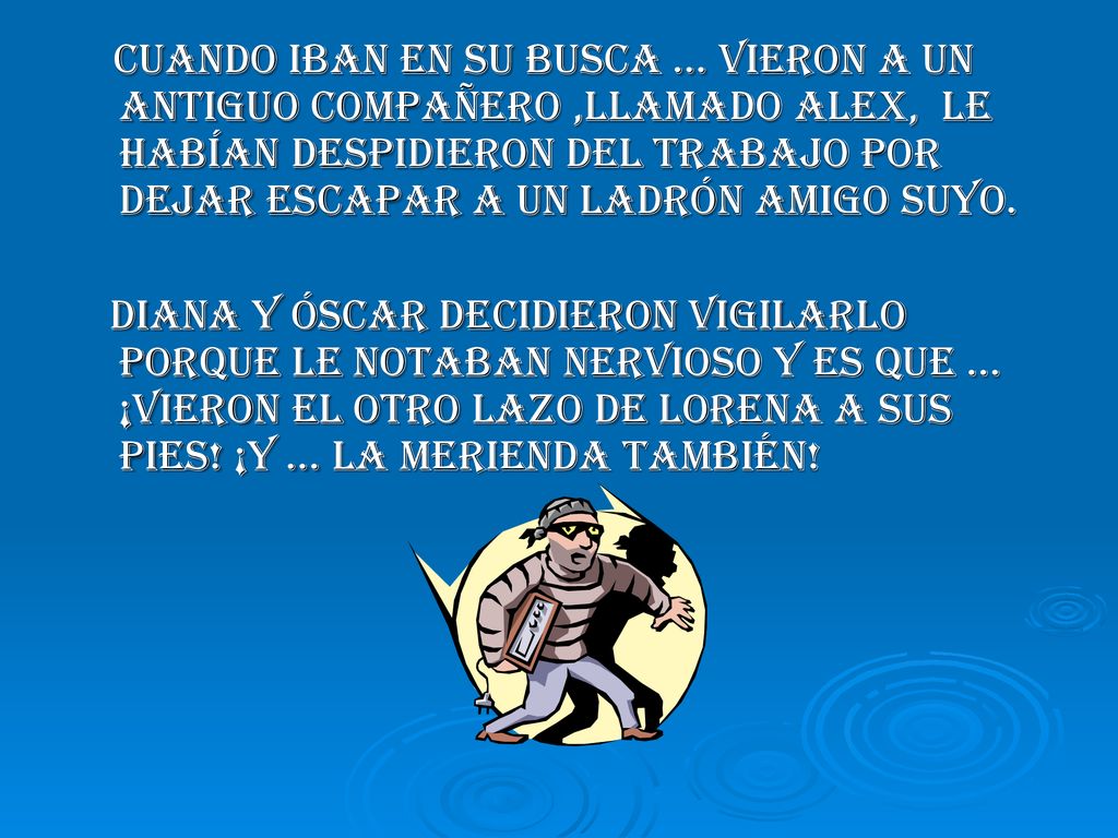 Cuando iban en su busca … vieron a un antiguo compañero ,llamado Alex, le habían despidieron del trabajo por dejar escapar a un ladrón amigo suyo.