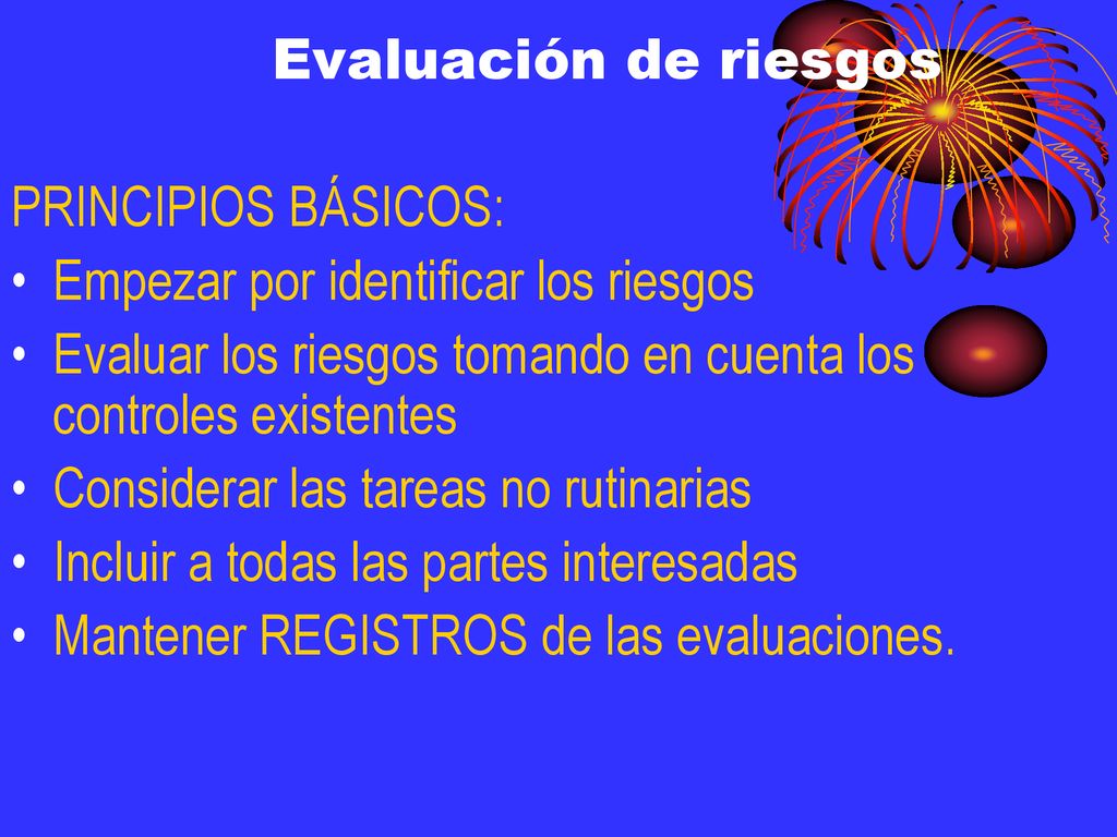 Evaluación de riesgos PRINCIPIOS BÁSICOS: Empezar por identificar los riesgos. Evaluar los riesgos tomando en cuenta los controles existentes.