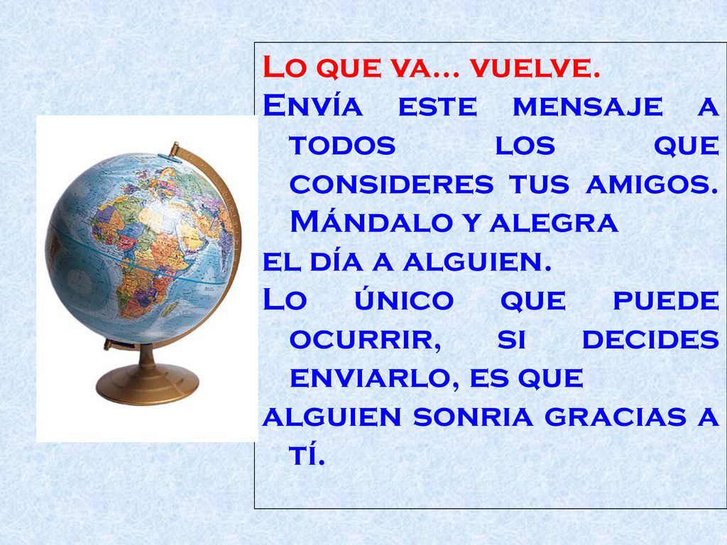 Lo que va... vuelve. Envía este mensaje a todos los que consideres tus amigos. Mándalo y alegra. el día a alguien.