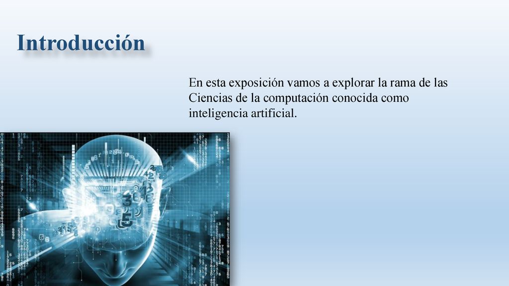 Introducción En esta exposición vamos a explorar la rama de las Ciencias de la computación conocida como inteligencia artificial.