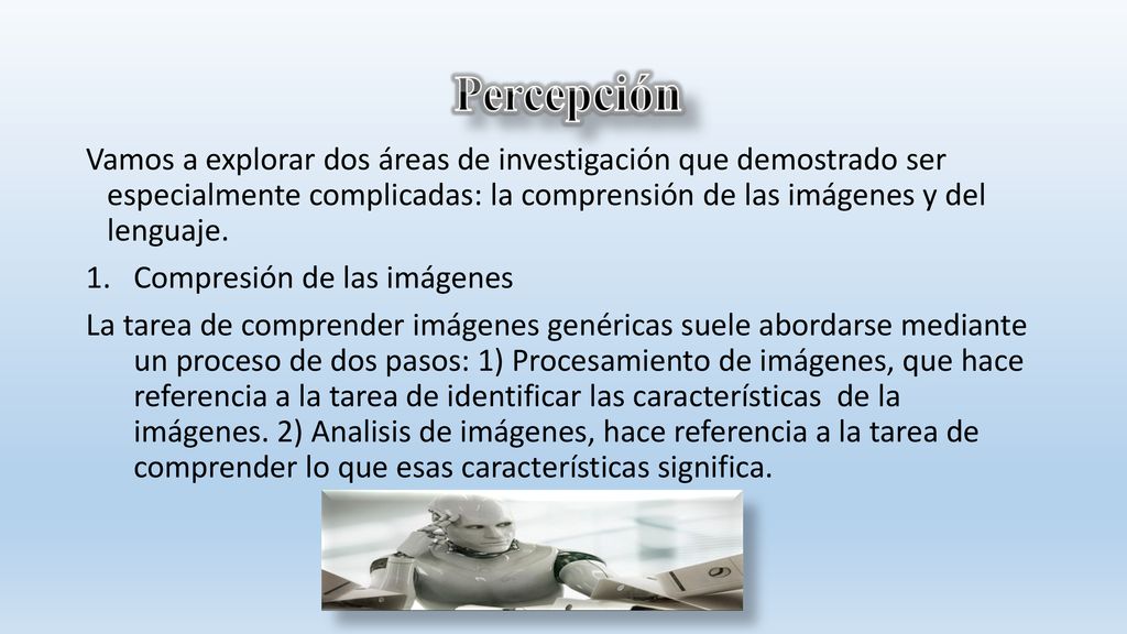 Percepción Vamos a explorar dos áreas de investigación que demostrado ser especialmente complicadas: la comprensión de las imágenes y del lenguaje.