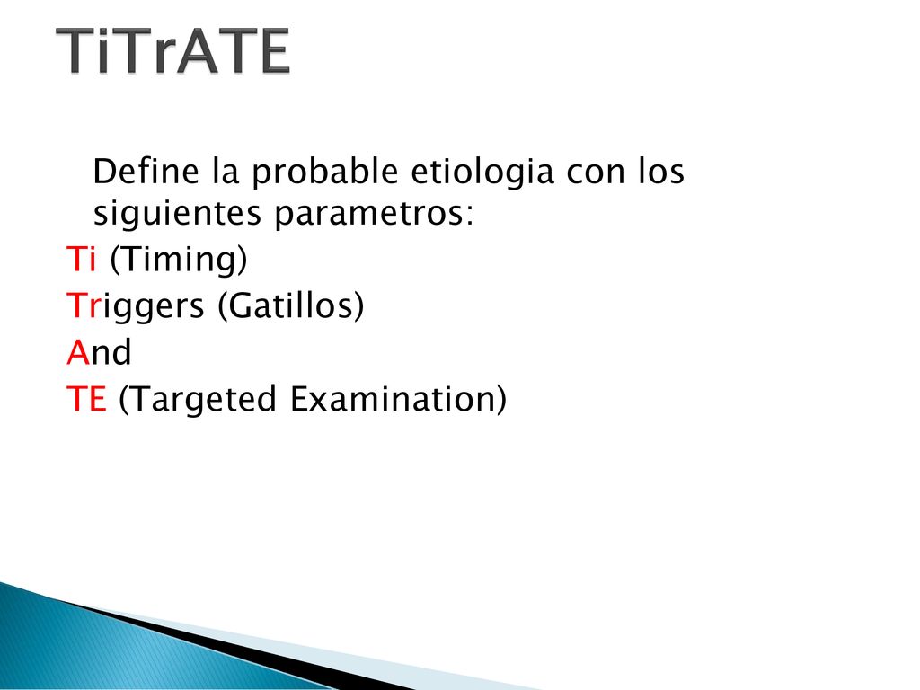 TiTrATE Define la probable etiologia con los siguientes parametros: Ti (Timing) Triggers (Gatillos) And TE (Targeted Examination)