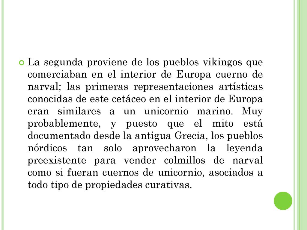 La segunda proviene de los pueblos vikingos que comerciaban en el interior de Europa cuerno de narval; las primeras representaciones artísticas conocidas de este cetáceo en el interior de Europa eran similares a un unicornio marino.