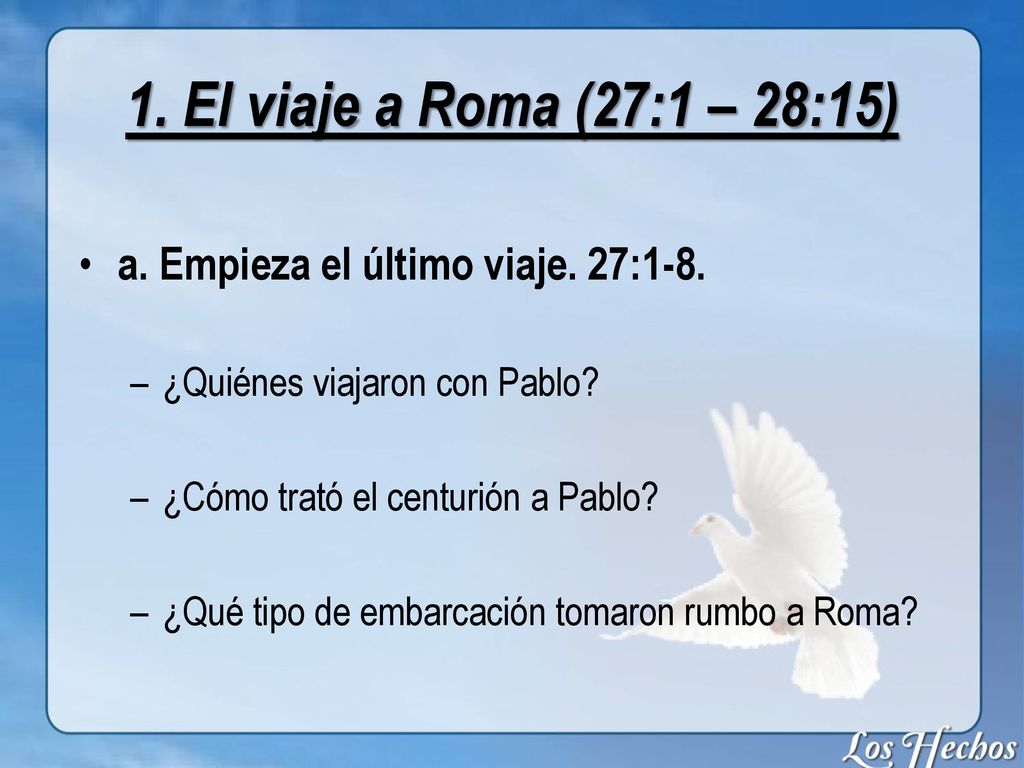 1. El viaje a Roma (27:1 – 28:15) a. Empieza el último viaje. 27:1-8.