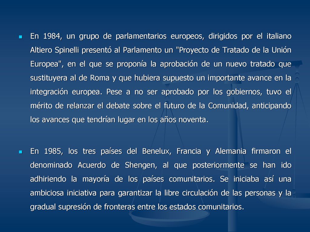 En 1984, un grupo de parlamentarios europeos, dirigidos por el italiano Altiero Spinelli presentó al Parlamento un Proyecto de Tratado de la Unión Europea , en el que se proponía la aprobación de un nuevo tratado que sustituyera al de Roma y que hubiera supuesto un importante avance en la integración europea. Pese a no ser aprobado por los gobiernos, tuvo el mérito de relanzar el debate sobre el futuro de la Comunidad, anticipando los avances que tendrían lugar en los años noventa.