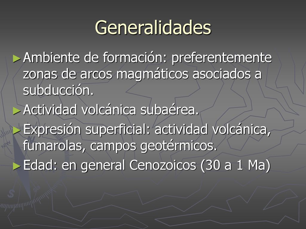Generalidades Ambiente de formación: preferentemente zonas de arcos magmáticos asociados a subducción.