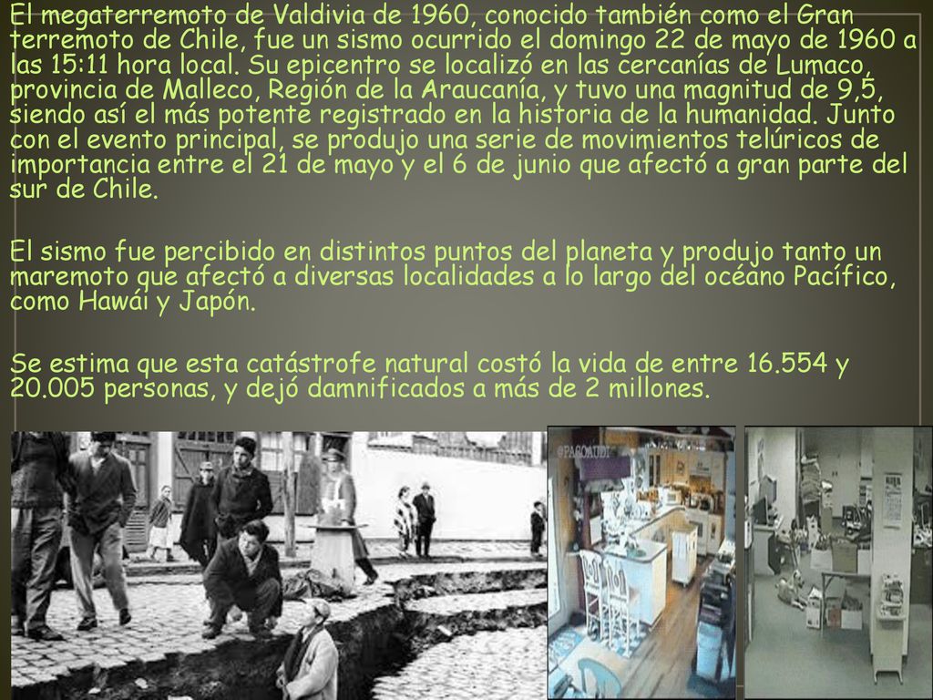 El megaterremoto de Valdivia de 1960, conocido también como el Gran terremoto de Chile, fue un sismo ocurrido el domingo 22 de mayo de 1960 a las 15:11 hora local.